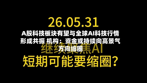 A股科技板块有望与全球AI科技行情形成共振 机构:资金或持续向高景气方向缩圈-第2张图片