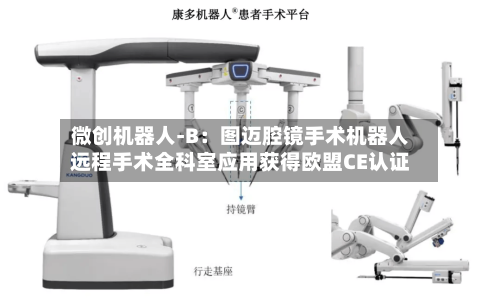 微创机器人-B：图迈腔镜手术机器人远程手术全科室应用获得欧盟CE认证