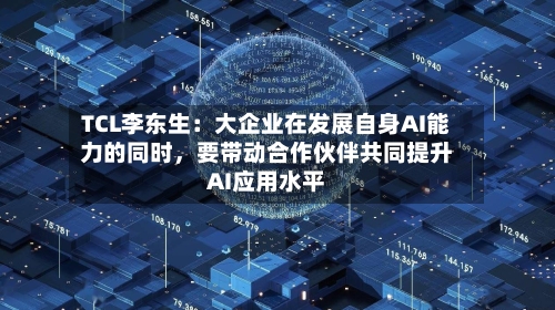 TCL李东生：大企业在发展自身AI能力的同时，要带动合作伙伴共同提升AI应用水平