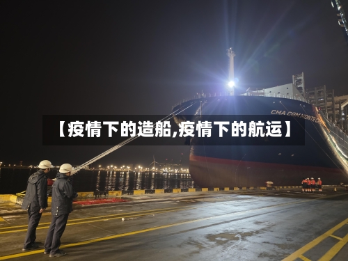 【疫情下的造船,疫情下的航运】