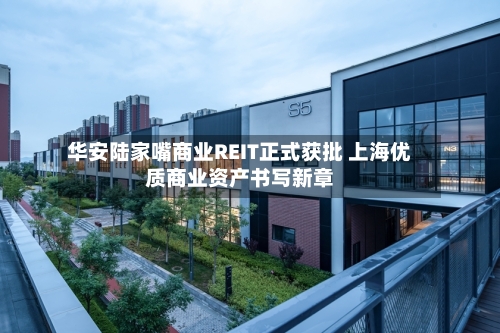 华安陆家嘴商业REIT正式获批 上海优质商业资产书写新章