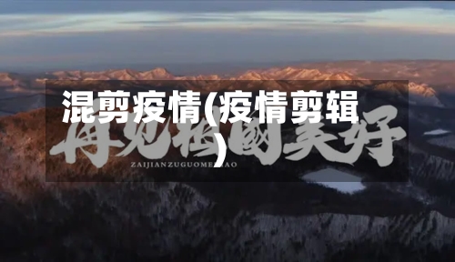 混剪疫情(疫情剪辑)