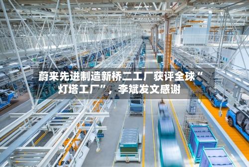 蔚来先进制造新桥二工厂获评全球“灯塔工厂”，李斌发文感谢-第2张图片