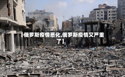 【俄罗斯疫情恶化,俄罗斯疫情又严重了】