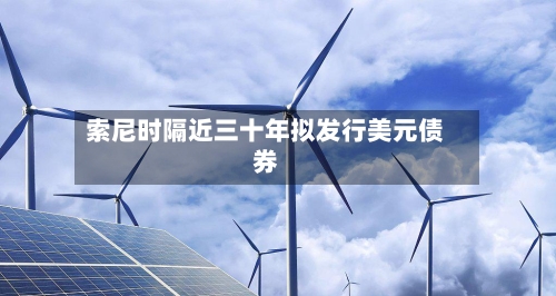 索尼时隔近三十年拟发行美元债券-第2张图片
