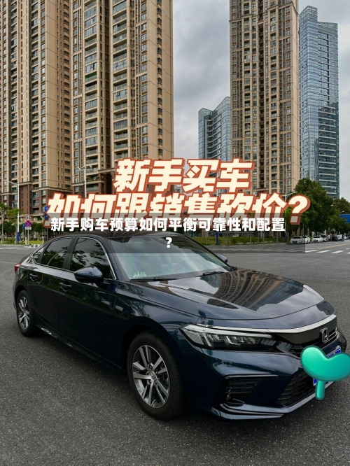 新手购车预算如何平衡可靠性和配置?-第2张图片