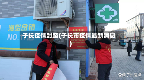 子长疫情封路(子长市疫情最新消息)