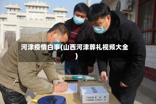 河津疫情白事(山西河津葬礼视频大全)