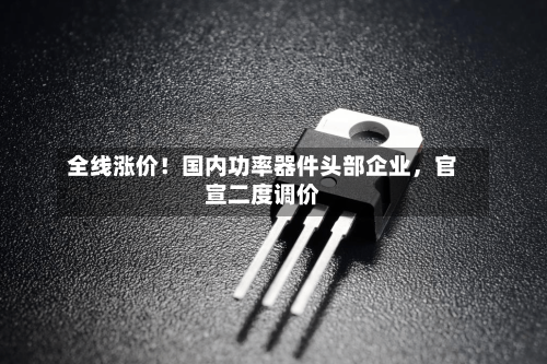 全线涨价！国内功率器件头部企业，官宣二度调价-第2张图片