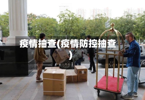 疫情抽查(疫情防控抽查)