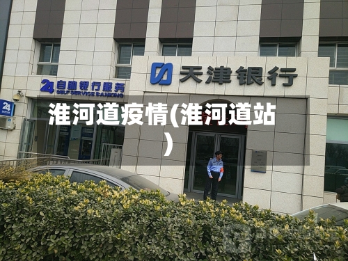 淮河道疫情(淮河道站)