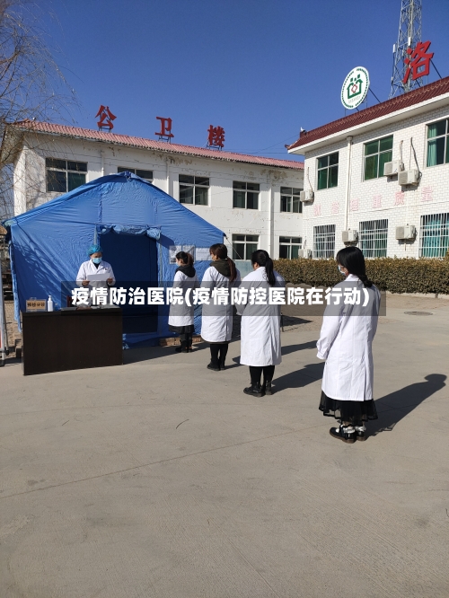 疫情防治医院(疫情防控医院在行动)