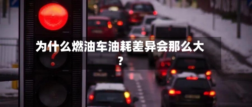 为什么燃油车油耗差异会那么大？