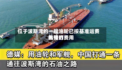 位于波斯湾的一艘油轮已按基准运费九倍的费用
被预订-第3张图片