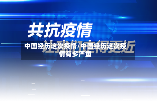 中国经历这次疫情/中国经历这次疫情有多严重-第2张图片