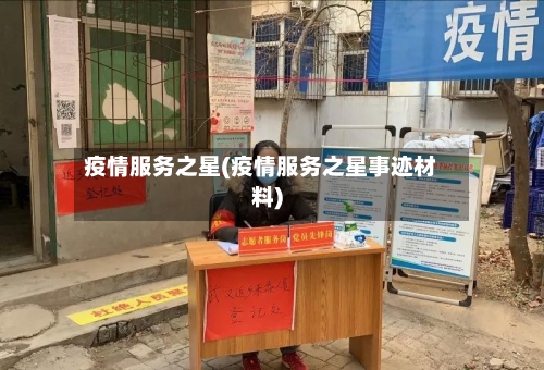 疫情服务之星(疫情服务之星事迹材料)-第2张图片