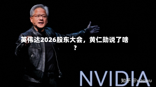 英伟达2026股东大会，黄仁勋说了啥？