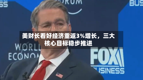 美财长看好经济重返3%增长	，三大核心目标稳步推进-第2张图片