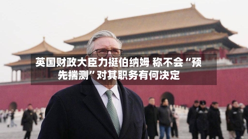 英国财政大臣力挺伯纳姆 称不会“预先揣测	”对其职务有何决定-第3张图片