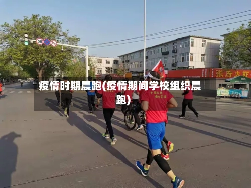 疫情时期晨跑(疫情期间学校组织晨跑)-第3张图片
