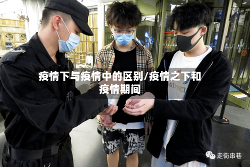 疫情下与疫情中的区别/疫情之下和疫情期间-第3张图片