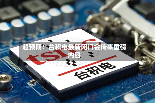 超预期！台积电最新闭门会传来重磅内容
