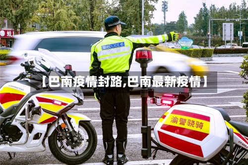 【巴南疫情封路,巴南最新疫情】