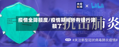疫情全降额度/疫情期间所有银行降额了-第2张图片