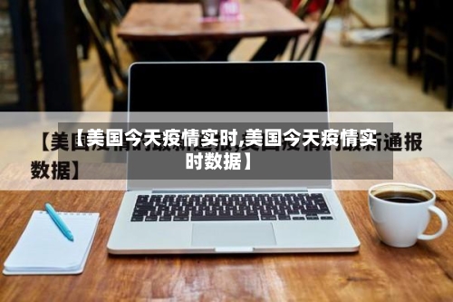 【美国今天疫情实时,美国今天疫情实时数据】