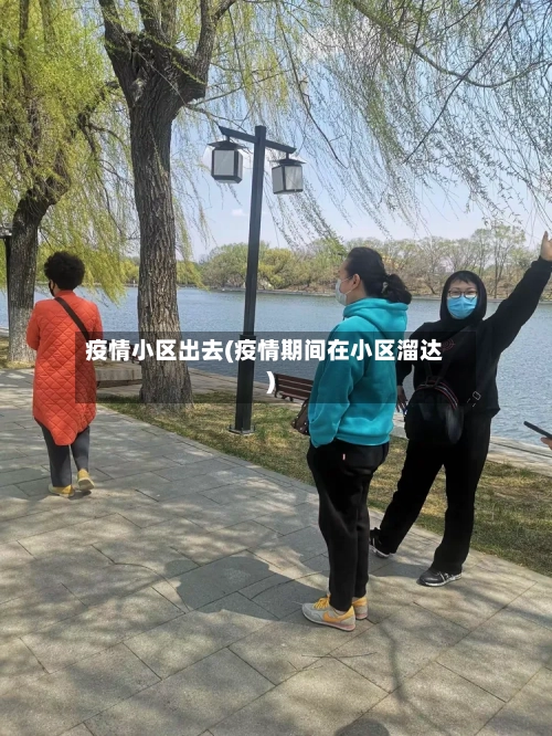 疫情小区出去(疫情期间在小区溜达)