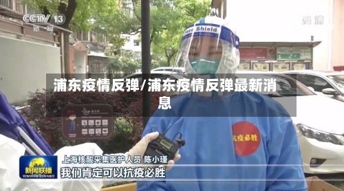 浦东疫情反弹/浦东疫情反弹最新消息