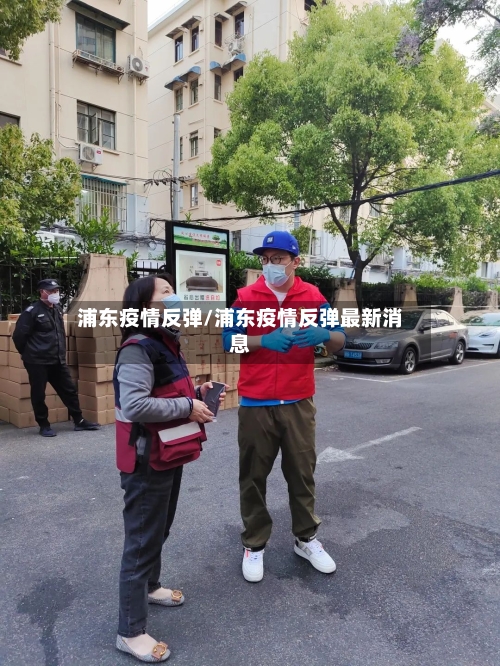 浦东疫情反弹/浦东疫情反弹最新消息-第3张图片