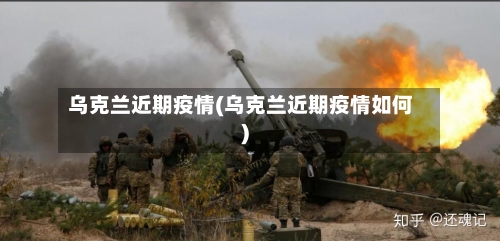 乌克兰近期疫情(乌克兰近期疫情如何)-第2张图片