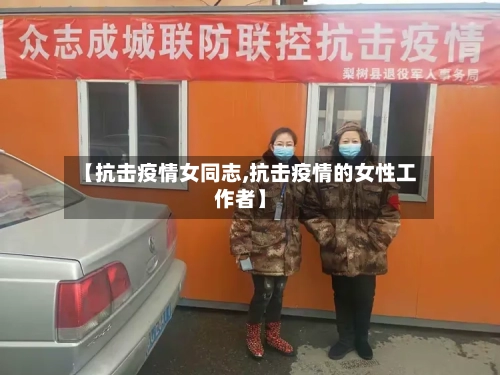 【抗击疫情女同志,抗击疫情的女性工作者】-第2张图片