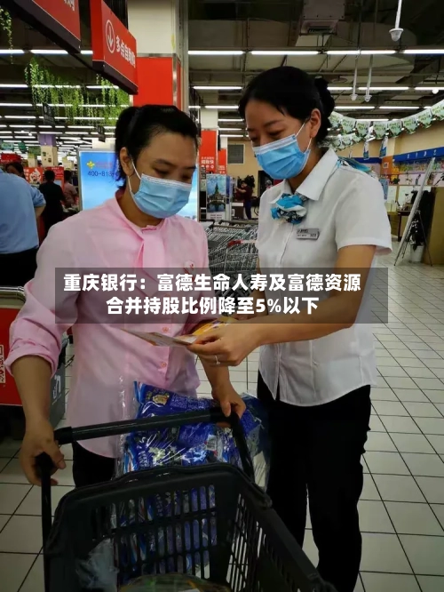 重庆银行：富德生命人寿及富德资源合并持股比例降至5%以下