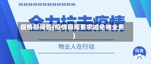 疫情期间要(疫情期间要求减免物业费)