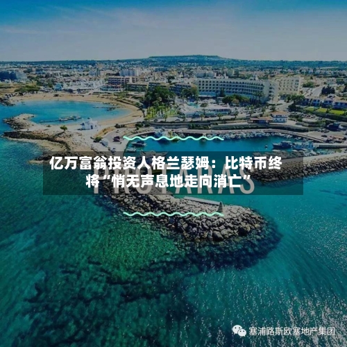 亿万富翁投资人格兰瑟姆：比特币终将“悄无声息地走向消亡”-第2张图片