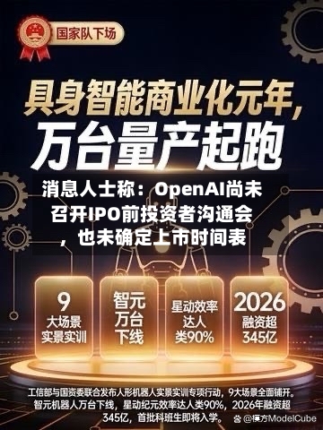 消息人士称：OpenAI尚未召开IPO前投资者沟通会，也未确定上市时间表