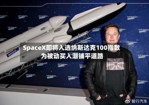SpaceX即将入选纳斯达克100指数 为被动买入潮铺平道路