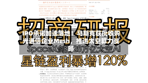 IPO承诺加速落地！马斯克获批收购光通信企业Mesh，推进太空算力战略-第3张图片