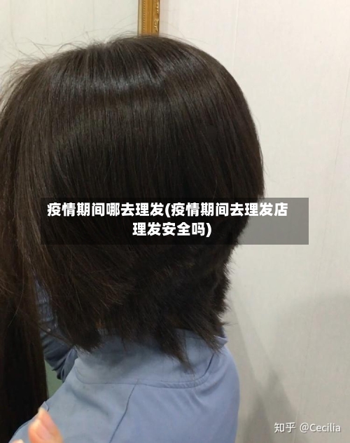 疫情期间哪去理发(疫情期间去理发店理发安全吗)