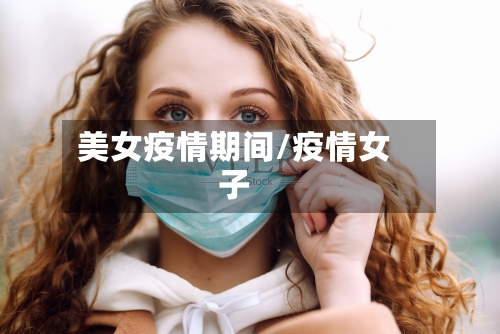 美女疫情期间/疫情女子
