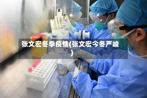 张文宏冬季疫情(张文宏今冬严峻)