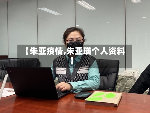 【朱亚疫情,朱亚瑛个人资料】-第3张图片