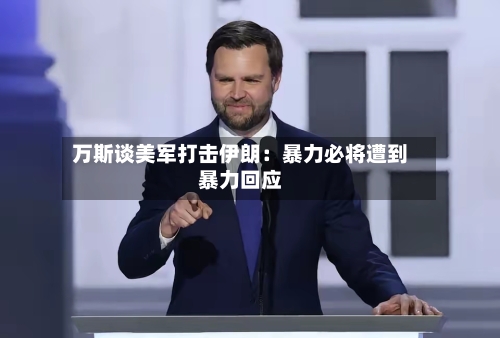 万斯谈美军打击伊朗：暴力必将遭到暴力回应