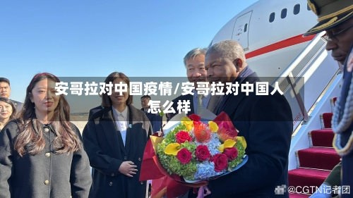 安哥拉对中国疫情/安哥拉对中国人怎么样