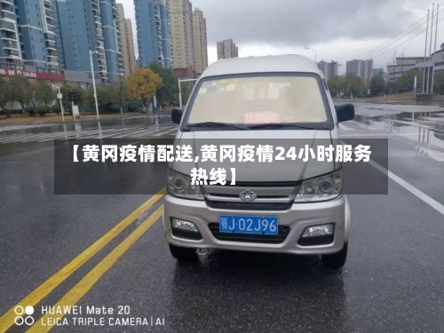 【黄冈疫情配送,黄冈疫情24小时服务热线】