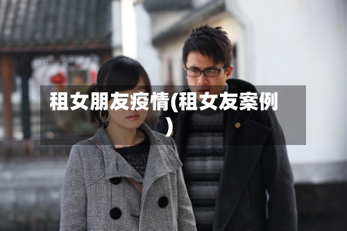 租女朋友疫情(租女友案例)-第3张图片