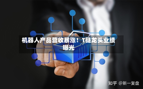 机器人产品营收暴涨！T链龙头业绩曝光