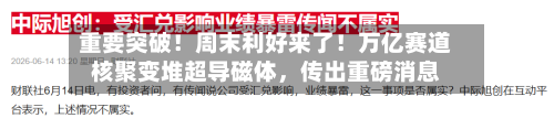 重要突破！周末利好来了！万亿赛道核聚变堆超导磁体，传出重磅消息-第3张图片